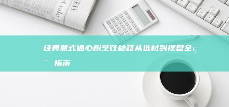 经典意式通心粉烹饪秘籍：从选材到摆盘全程指南